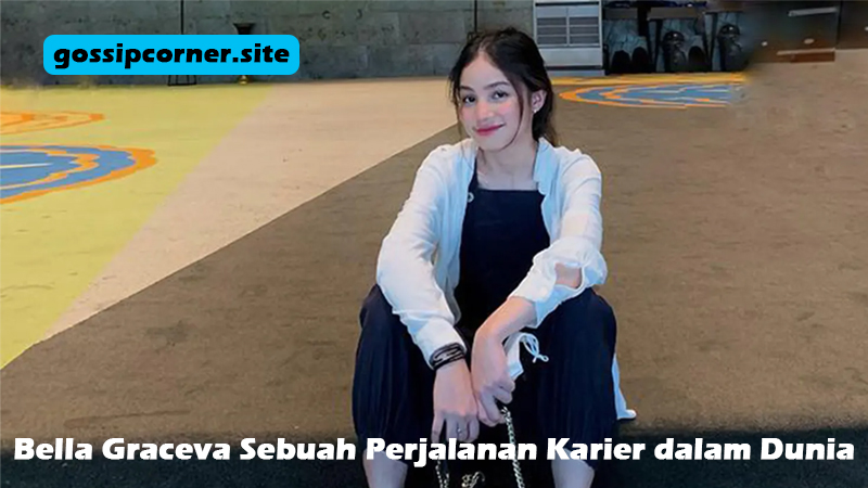 Bella Graceva Sebuah Perjalanan Karier dalam Dunia